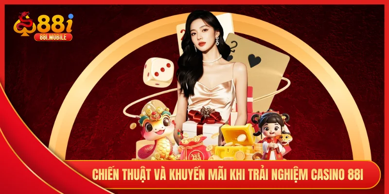 Chiến thuật và khuyến mãi khi trải nghiệm casino 88i