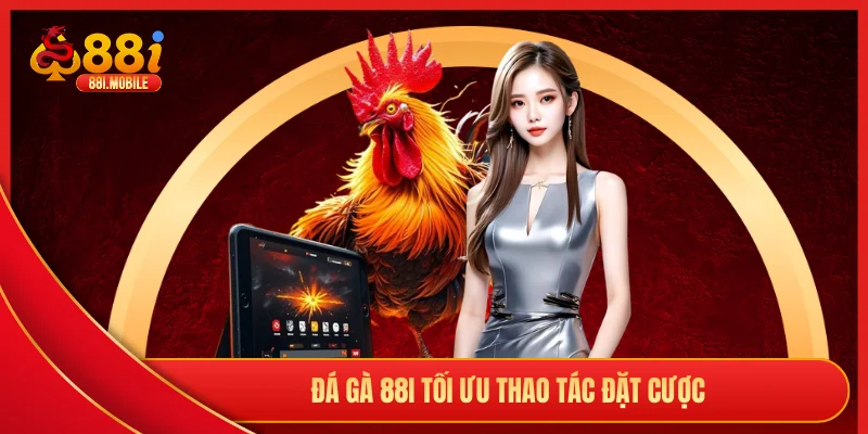 Đá gà 88I tối ưu thao tác đặt cược