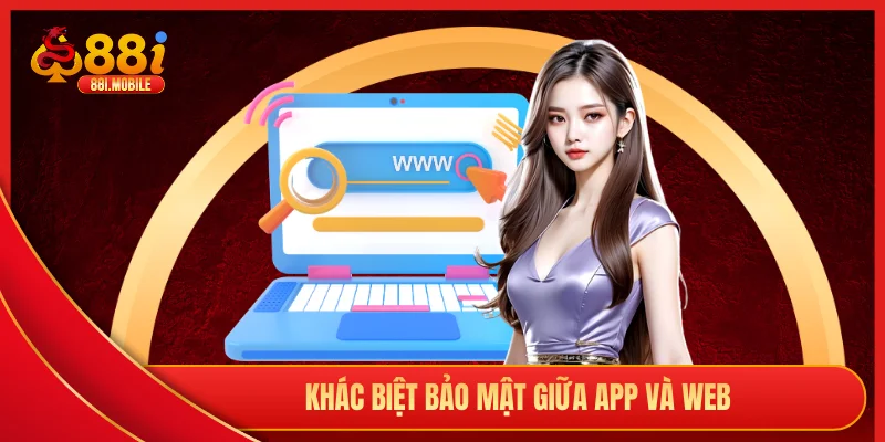 Khác biệt bảo mật giữa app và web
