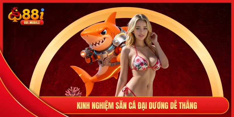 Kinh nghiệm săn cá đại dương dễ thắng