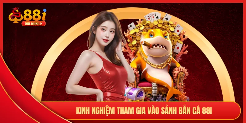 Kinh nghiệm tham gia vào sảnh bắn cá 88i