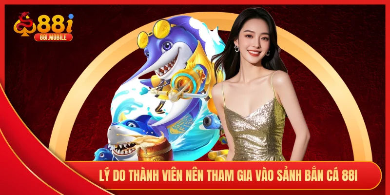 Lý do thành viên nên tham gia vào sảnh bắn cá 88i