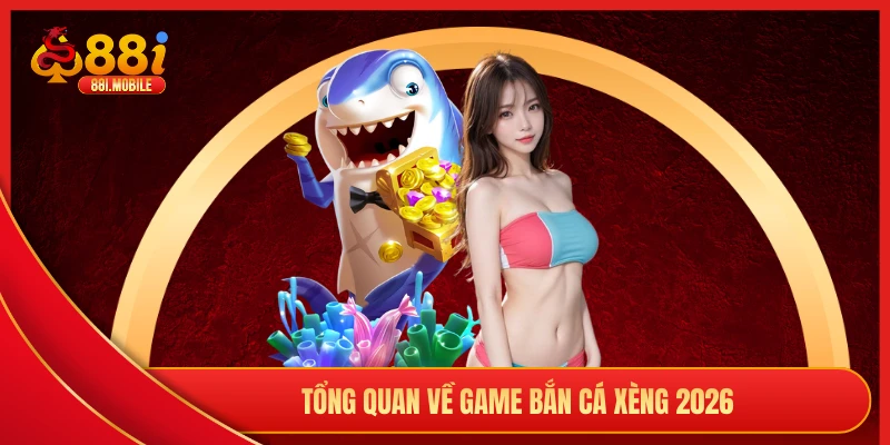 Tổng quan về game bắn cá xèng 2026
