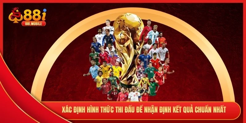 Xác định hình thức thi đấu để nhận định kết quả chuẩn nhất